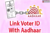 linking voter card with Aadhar, linking voter card with Aadhar, voter card to be linked with aadhar, Aadhar